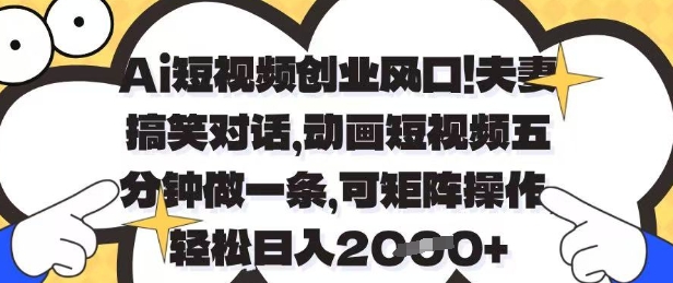 Ai短视频创业风口，夫妻搞笑对话，动画短视频五分钟做一条，可矩阵操作，轻松日入1k+【揭秘】-项目网站