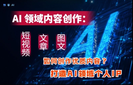 AI领域内容创作：高效创作短视频、文章、图文三大板块内容，打造AI领域个人IP-项目网站
