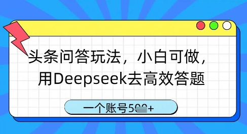 头条问答玩法，小白可做，用Deepseek去高效答题，一个账号几张-项目网站