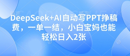 DeepSeek+AI自动写PPT挣稿费，一单一结，小白宝妈也能轻松日入2张-项目网站