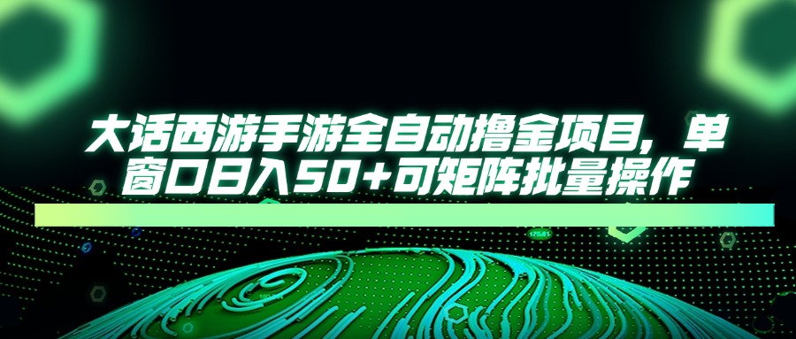 大话西游手游全自动撸金项目，单窗口日入50+可矩阵批量操作-项目网站