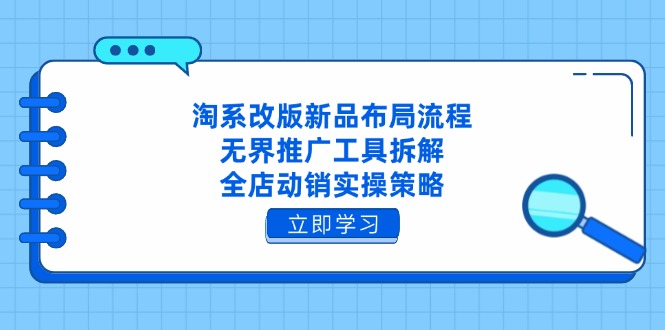 淘系改版新品布局流程，无界推广工具拆解，全店动销实操策略-项目网站