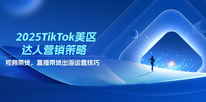 2025TikTok美区达人营销策略，视频带货，直播带货，出海运营技巧-项目网站