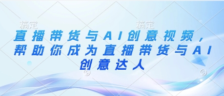 直播带货与AI创意视频，帮助你成为直播带货与AI创意达人-项目网站