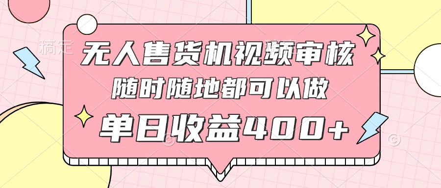 无人售货机视频审核，十秒钟一单，有手机就行，随时随地可做单日收益400+-项目网站