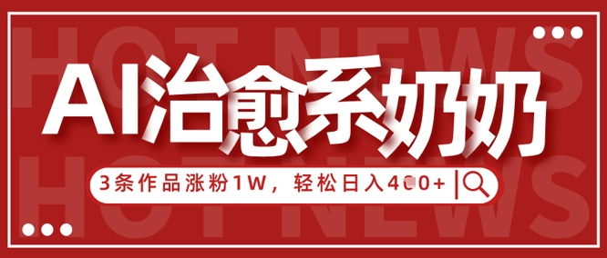 AI治愈系老奶奶情感赛道，3条作品涨粉1W+，小白轻松日入4张+-项目网站