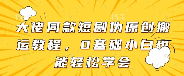 大佬同款短剧伪原创搬运方法，0基础小白也能轻松学会-项目网站