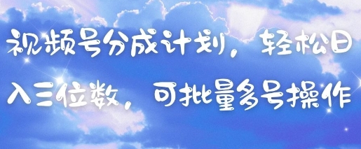 视频号分成计划，轻松日入三位数，可批量多号操作-项目网站