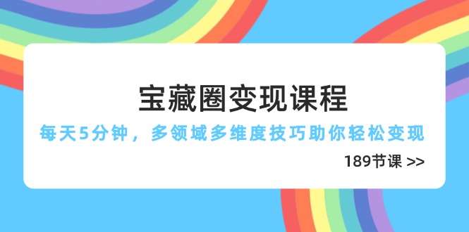 宝藏圈变现课程，每天5分钟，多领域多维度技巧助你轻松变现(189节-项目网站