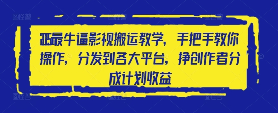 2025最牛逼影视搬运教学，手把手教你操作，分发到各大平台，挣创作者分成计划收益-项目网站