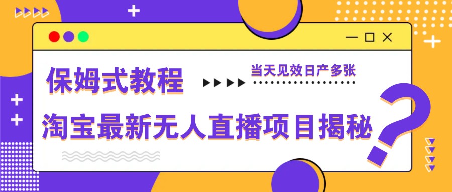 淘宝最新无人直播项目揭秘，保姆式教程，当天见效日产多张-项目网站