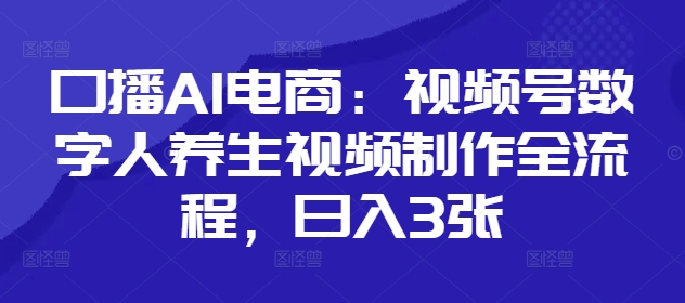 口播AI电商：视频号数字人养生视频制作全流程，日入3张-项目网站