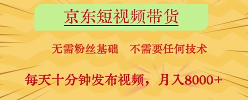京东短视频带货，无需粉丝基础，不需要任何技术，每天十分钟发布视频，月入8k【揭秘】-项目网站