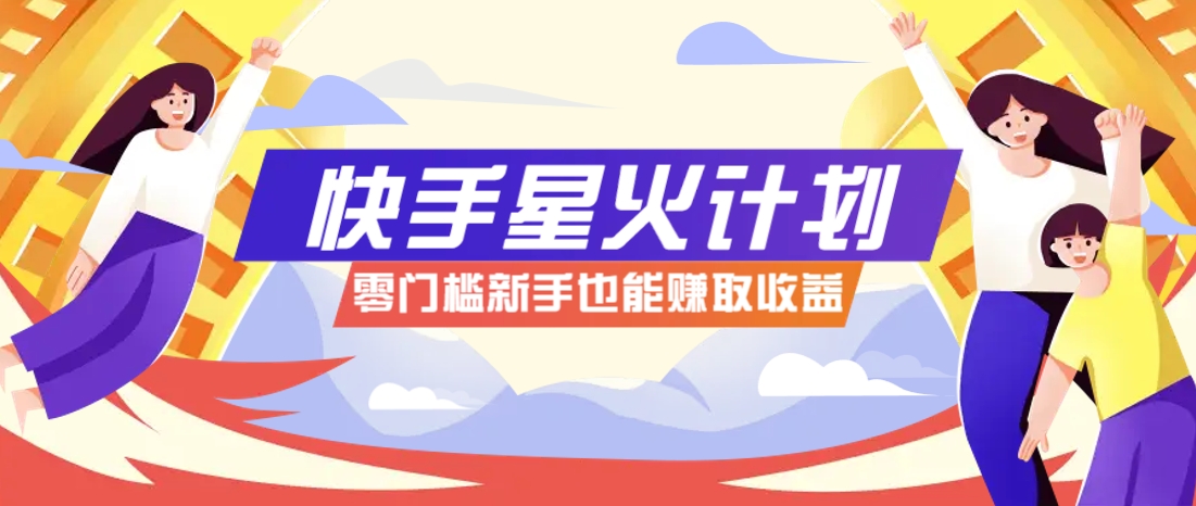 快手星火计划，零门槛、零粉丝也能参与，而且收益可观，一条视频爆赚7000+！-项目网站