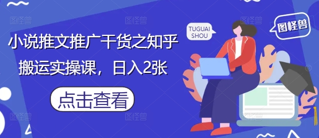 小说推文推广干货之知乎搬运实操课，日入2张-项目网站