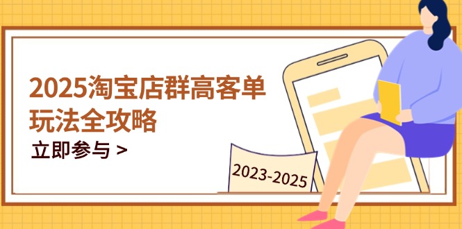 2025淘宝店群高客单玩法全攻略，把握高客单关键技巧，精通全周期运营-项目网站