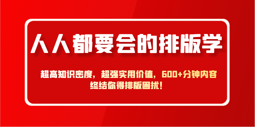 人人都要会的排版学，超高知识密度，超强实用价值，600+分钟内容终结你得排版困扰！-项目网站