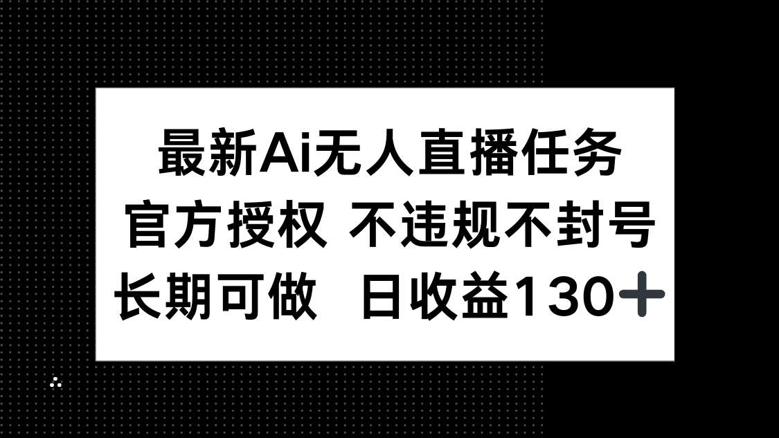 最新AI无人直播任务，官方授权 不违规不封号，长期可做，日收益130+-项目网站