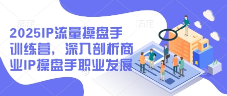 2025IP流量操盘手训练营，深入剖析商业IP操盘手职业发展(更新)-项目网站