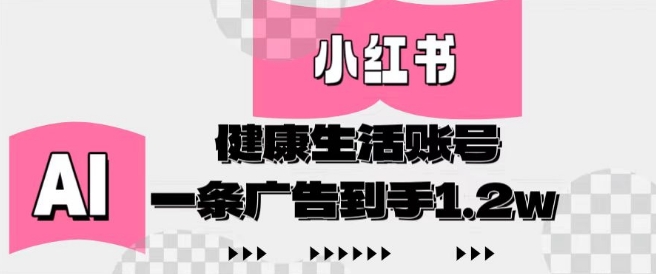 小红书AI健康生活账号，作品制作简单好变现，一条广告到手1.2w-项目网站