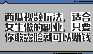 西瓜视频玩法，适合女生做的副业，只要你敢露脸就有收益-项目网站