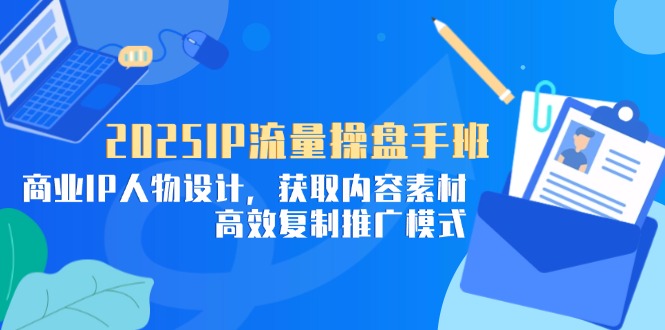 2025IP流量操盘手班，商业IP人物设计，获取内容素材，高效复制推广模式-项目网站