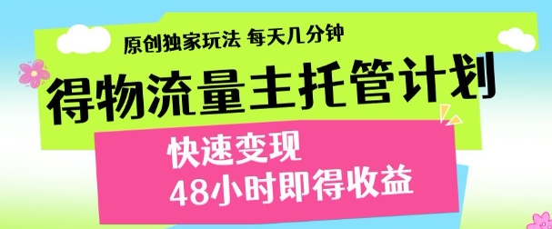 最新得物流量主计划，独家原创玩法，每天几分钟，快速变现，三至五天出收益【揭秘】-项目网站