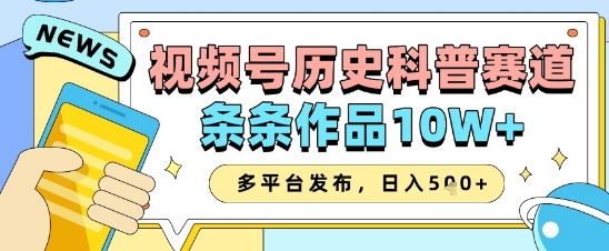 视频号历史科普赛道，条条作品10W+，多平台发布，助你变现收益翻倍-项目网站