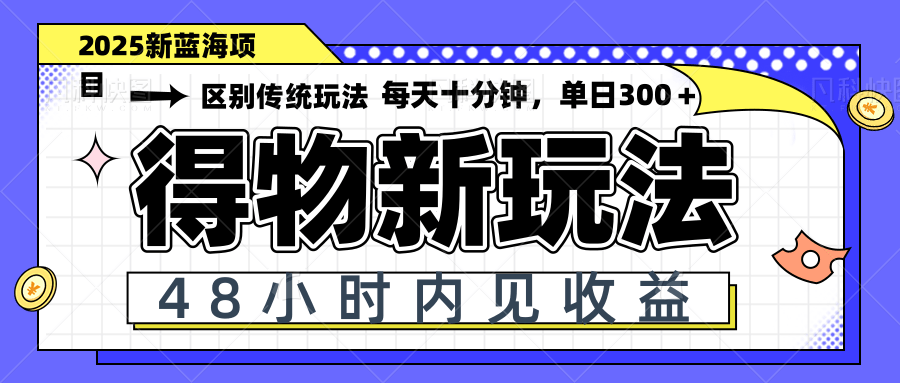 得物新玩法，48小时内见收益，一天变现300＋，可矩阵-项目网站