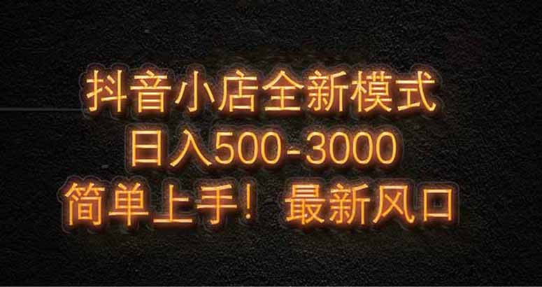 抖音小店全新模式 最新风口，日收入500-5000+！小白简单上手-项目网站