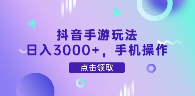 抖音手游玩法，日入3000+，手机操作-项目网站