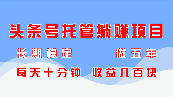 头条号托管躺赚项目，长期稳定，可做五年，每天十分钟，收益几百块-项目网站