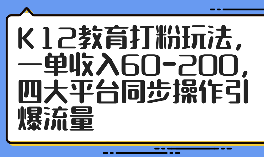 K12教育打粉玩法，一单收入60-200，四大平台同步操作引爆流量-项目网站