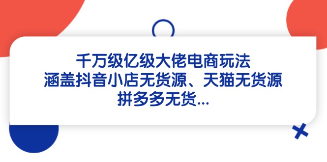 千万级亿级大佬电商玩法：涵盖抖音小店无货源、天猫无货源、拼多多无货…-项目网站