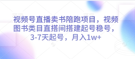 视频号直播卖书陪跑项目，视频号图书类目直搭间搭建起号稳号，3-7天起号，月入1w+-项目网站