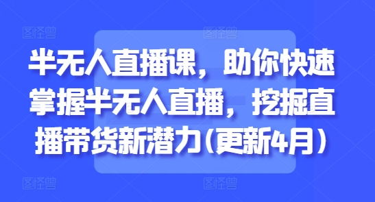 半无人直播课，助你快速掌握半无人直播，挖掘直播带货新潜力(更新4月)-项目网站