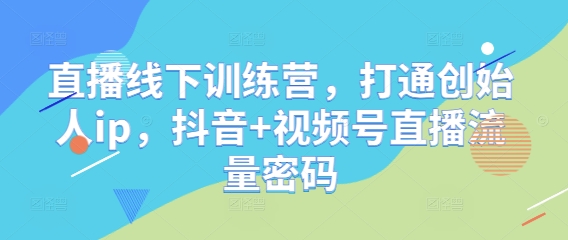 直播线下训练营，打通创始人ip，抖音+视频号直播流量密码-项目网站