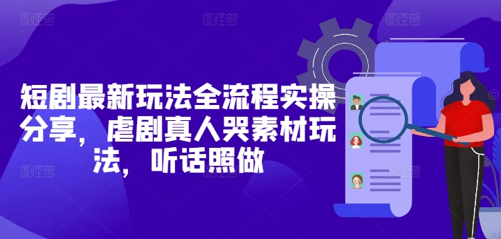 短剧最新玩法全流程实操分享，虐剧真人哭素材玩法，听话照做-项目网站