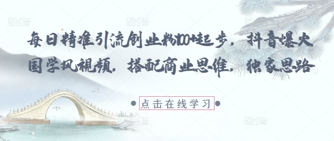 每日精准引流创业粉100+起步，抖音爆火国学风视频，搭配商业思维，独家思路-项目网站