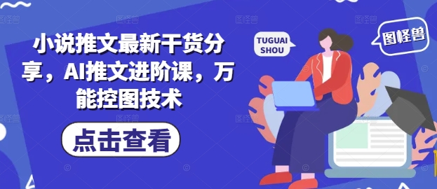 小说推文最新干货分享，AI推文进阶课，万能控图技术-项目网站