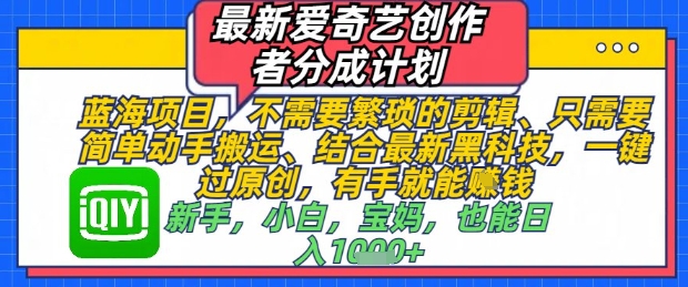最新爱奇艺创作者分成计划，不需要繁琐的剪辑，只需要简单动手搬运，一键过原创，有手就能做-项目网站