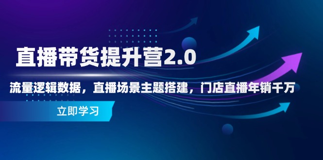 直播带货提升营2.0：流量逻辑数据，直播场景主题搭建，门店直播年销千万-项目网站