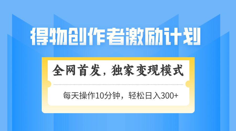 得物创作者激励，变现模式，轻松上手，日入300+可矩阵，可放大-项目网站