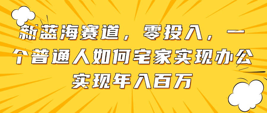 新蓝海赛道，零投入，一个普通人如何宅家办公实现年入百万-项目网站