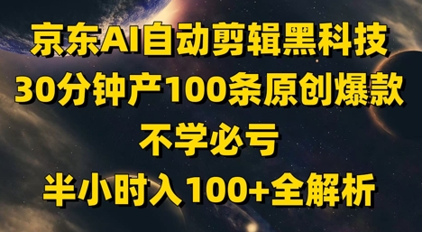 京东AI自动剪辑黑科技，30分钟产100条原创爆款，不学必亏！半小时入100+全解析-项目网站