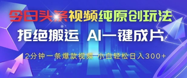 今日头条视频纯原创玩法，拒绝搬运，AI一键成片， 2分钟一条爆款视频，小白也能轻松日入3张+【揭秘】-项目网站