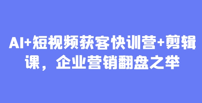 AI+短视频获客快训营+剪辑课，企业营销翻盘之举-项目网站