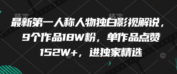 最新第一人称人物独白影视解说，9个作品18W粉，单作品点赞152W+，进独家精选-项目网站