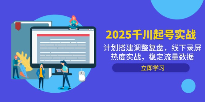 2025千川起号实战，计划搭建调整复盘，线下录屏热度实战，稳定流量数据-项目网站