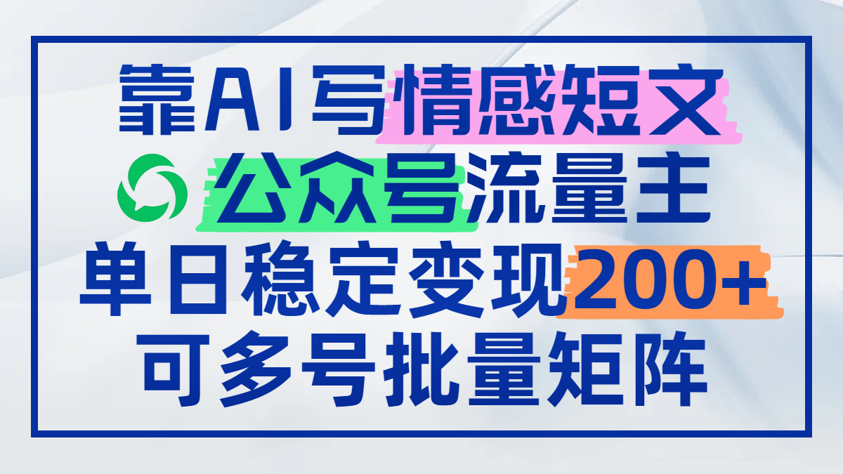 靠AI写情感短文，公众号流量主日赚200+，可多号批量矩阵-项目网站
